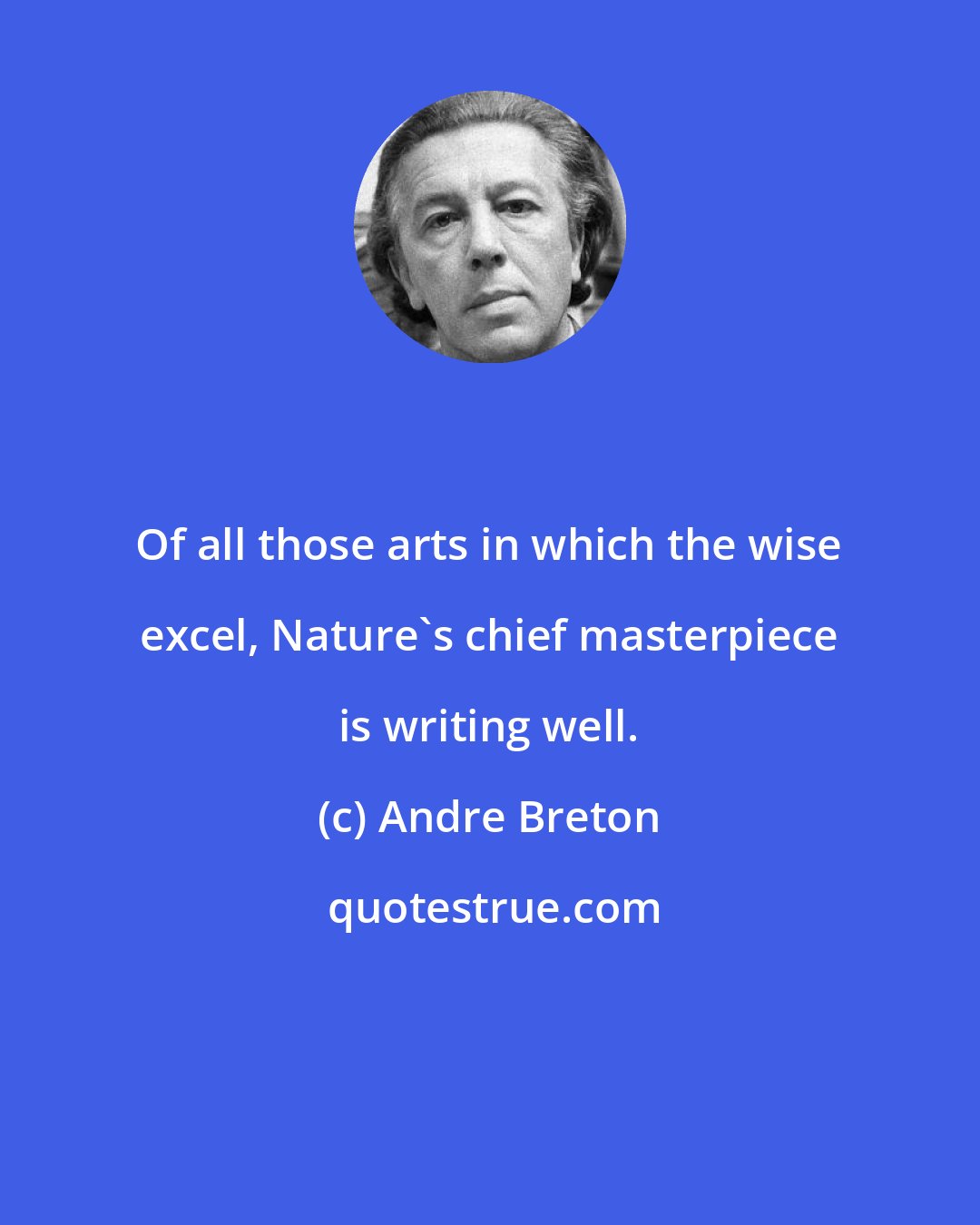 Andre Breton: Of all those arts in which the wise excel, Nature's chief masterpiece is writing well.