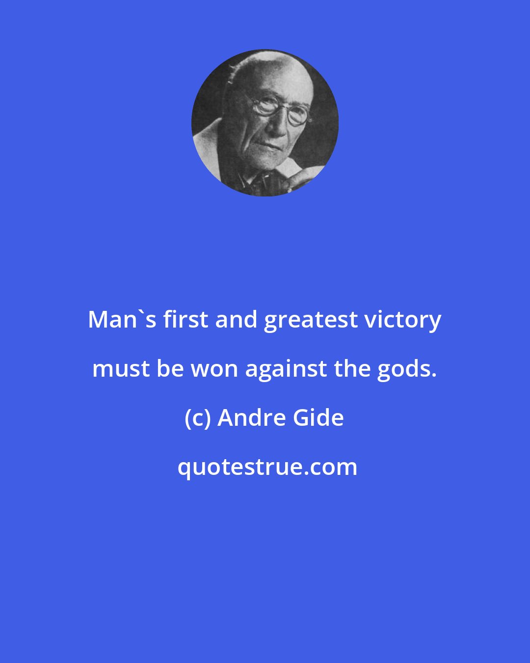 Andre Gide: Man's first and greatest victory must be won against the gods.