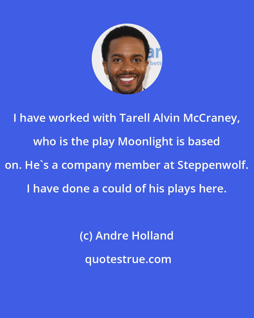 Andre Holland: I have worked with Tarell Alvin McCraney, who is the play Moonlight is based on. He's a company member at Steppenwolf. I have done a could of his plays here.