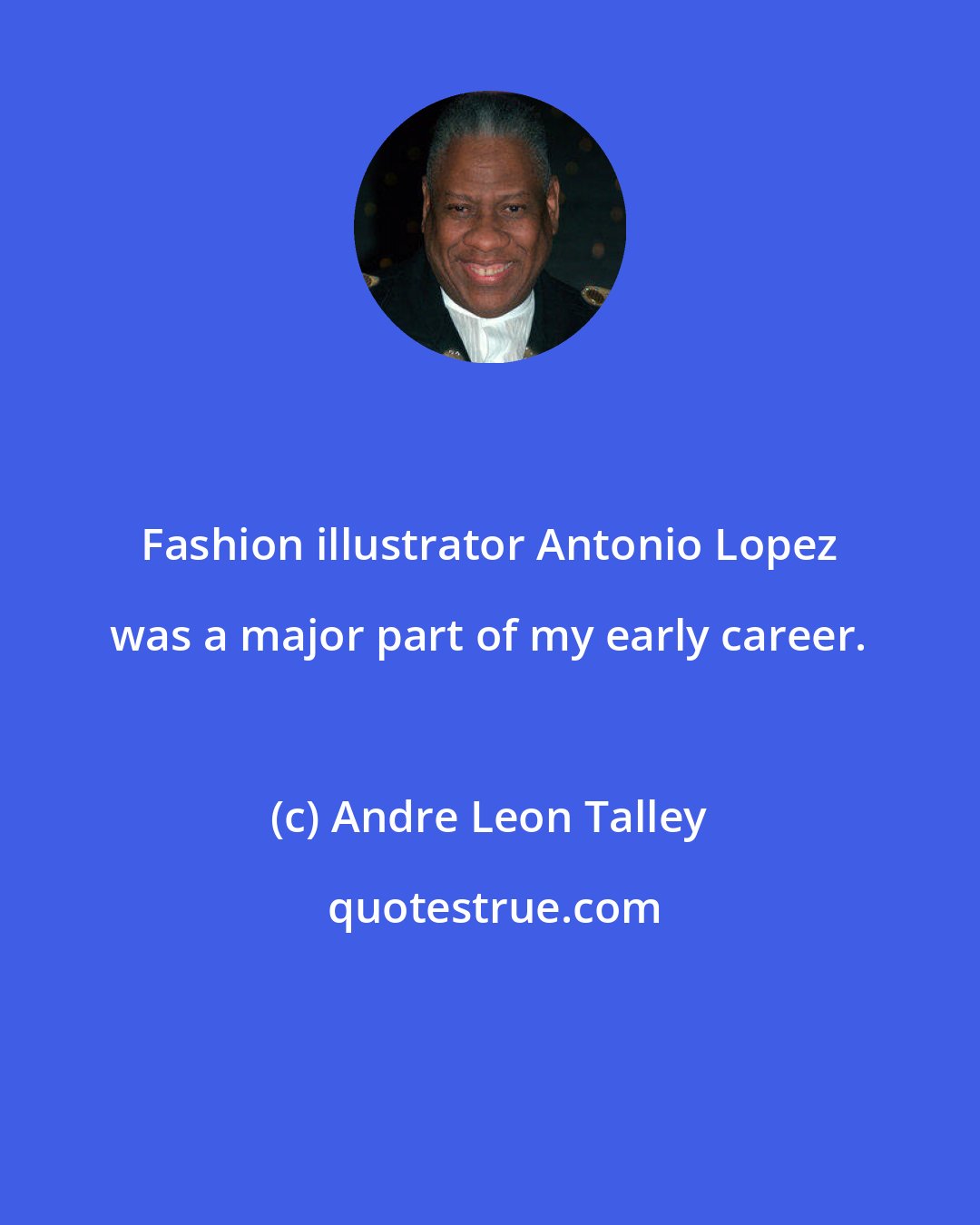 Andre Leon Talley: Fashion illustrator Antonio Lopez was a major part of my early career.