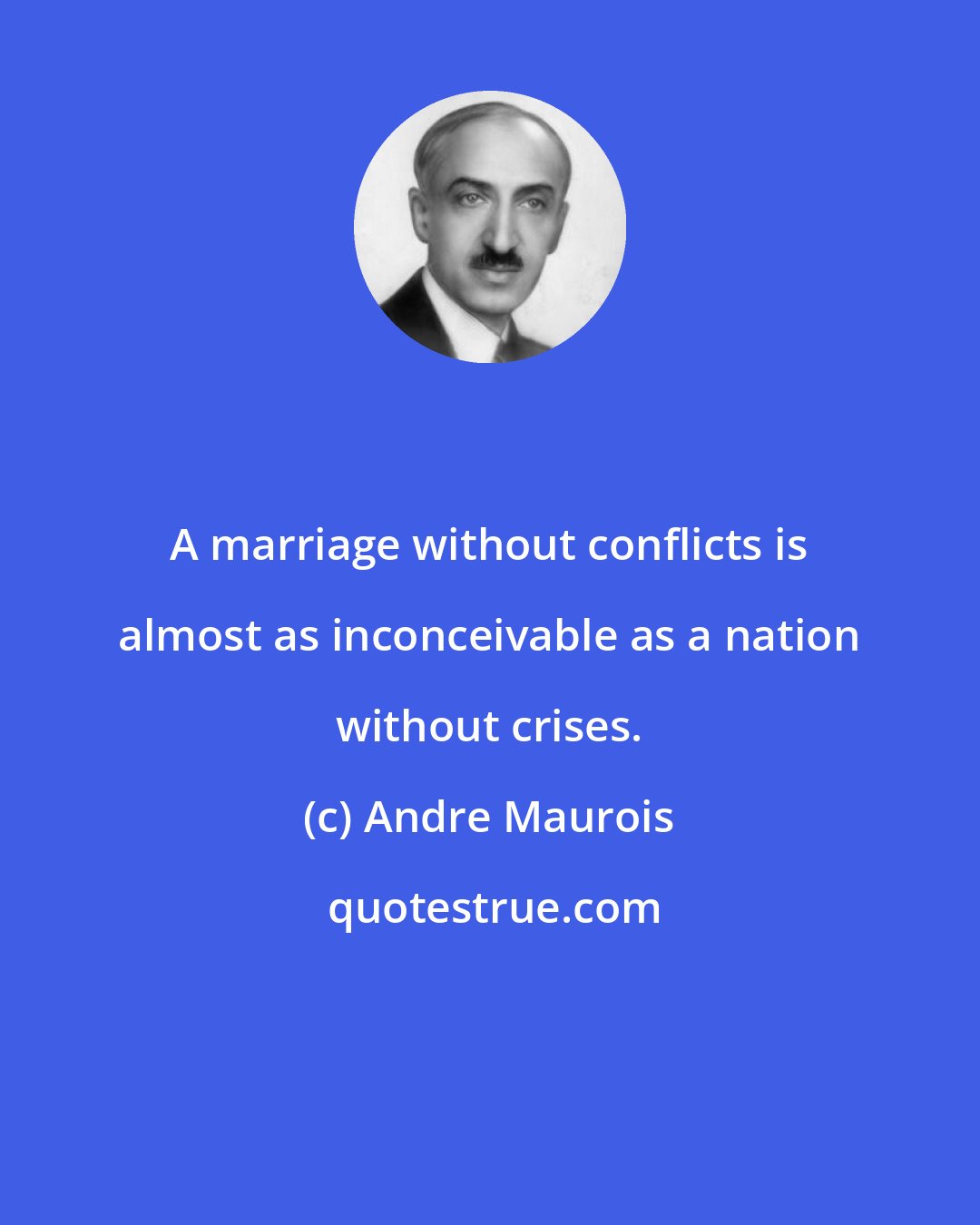 Andre Maurois: A marriage without conflicts is almost as inconceivable as a nation without crises.