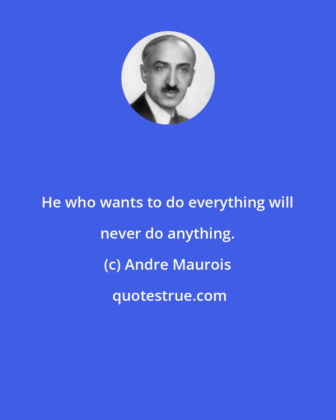 Andre Maurois: He who wants to do everything will never do anything.