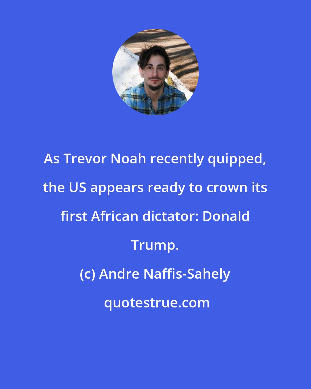 Andre Naffis-Sahely: As Trevor Noah recently quipped, the US appears ready to crown its first African dictator: Donald Trump.