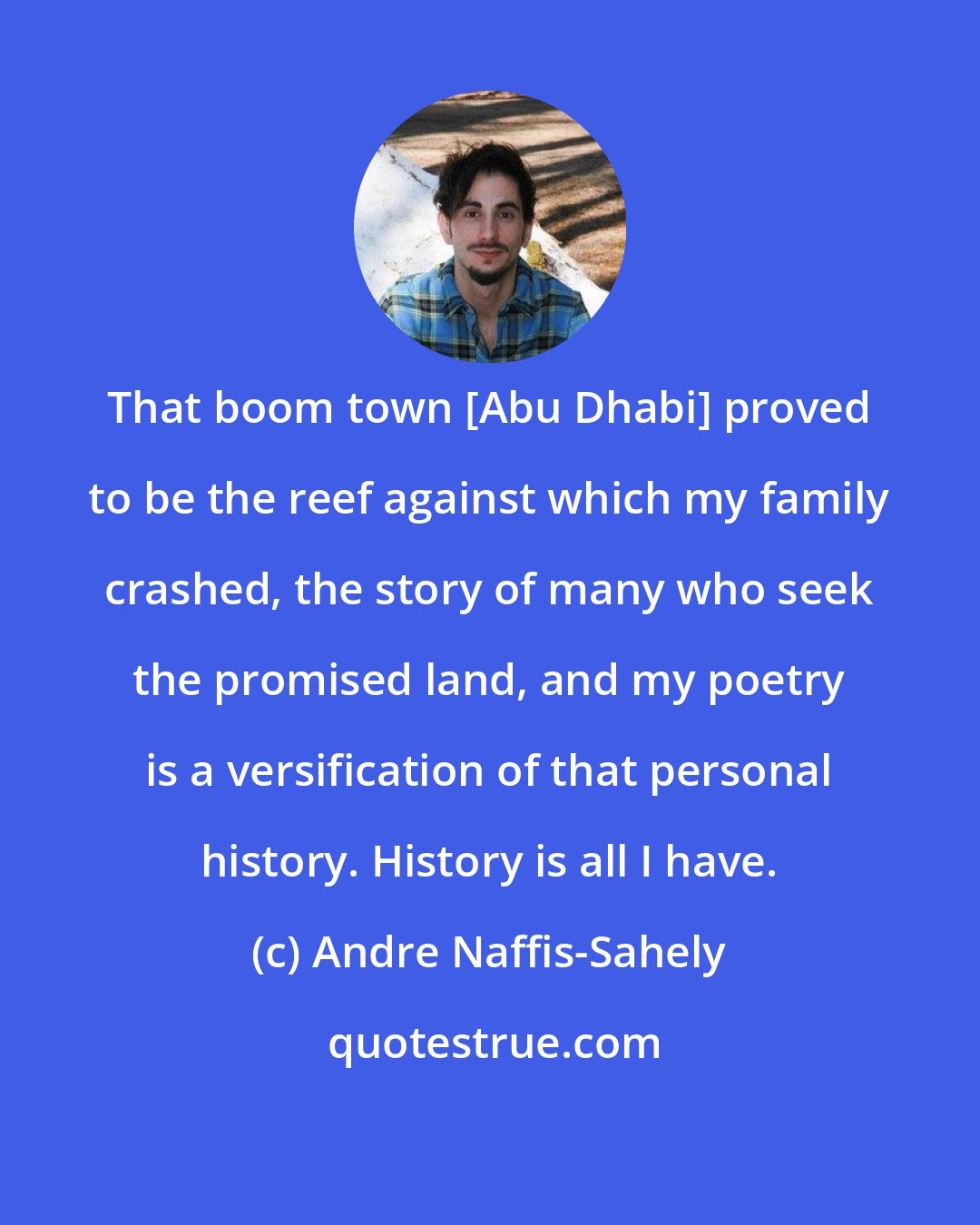 Andre Naffis-Sahely: That boom town [Abu Dhabi] proved to be the reef against which my family crashed, the story of many who seek the promised land, and my poetry is a versification of that personal history. History is all I have.