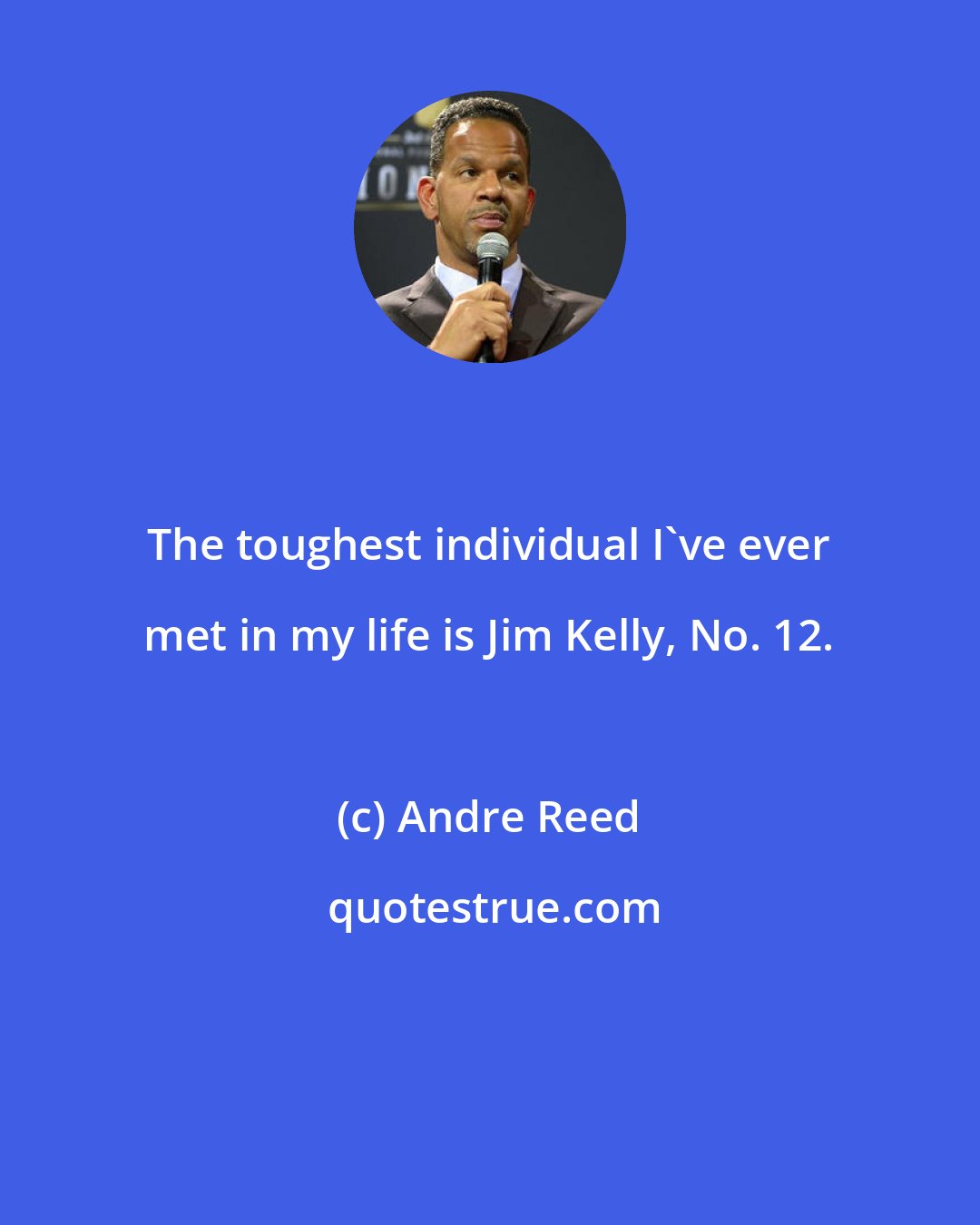 Andre Reed: The toughest individual I've ever met in my life is Jim Kelly, No. 12.