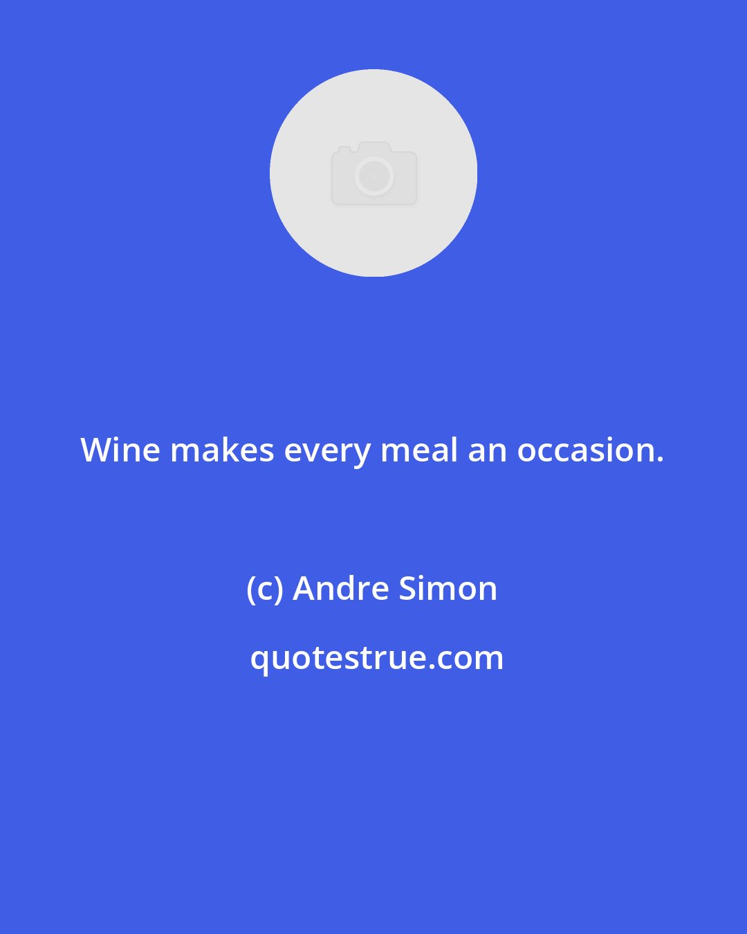 Andre Simon: Wine makes every meal an occasion.