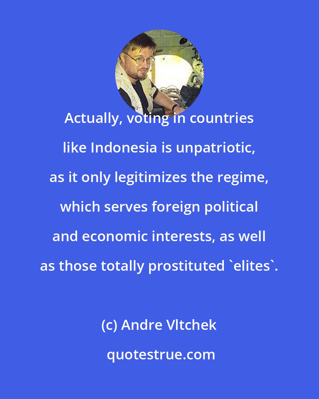 Andre Vltchek: Actually, voting in countries like Indonesia is unpatriotic, as it only legitimizes the regime, which serves foreign political and economic interests, as well as those totally prostituted 'elites'.