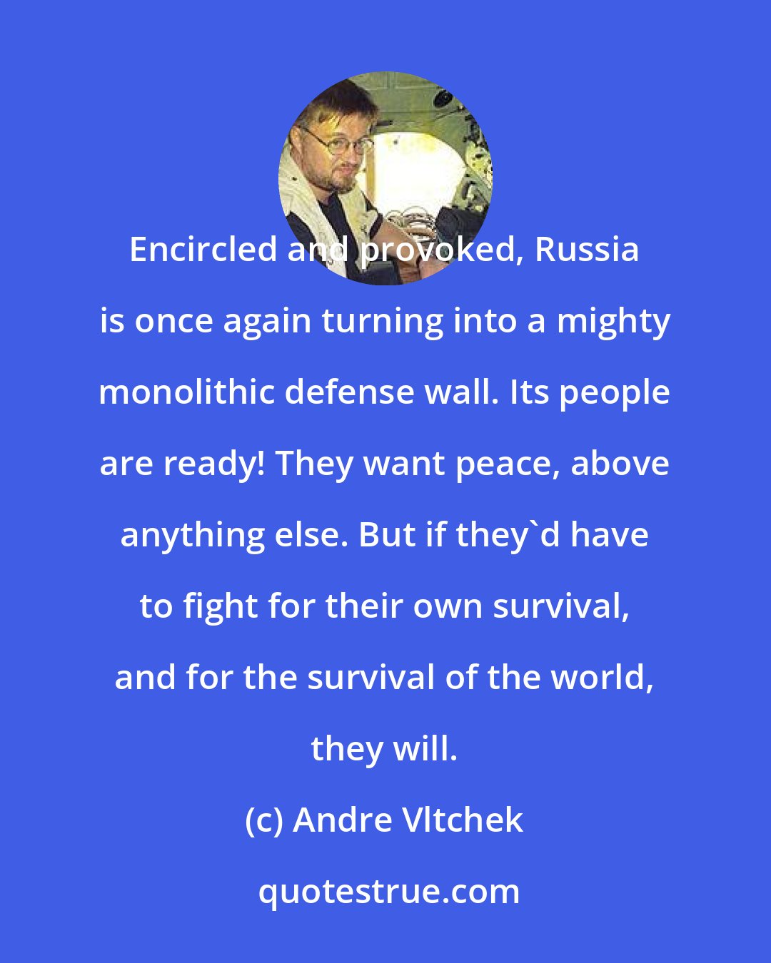 Andre Vltchek: Encircled and provoked, Russia is once again turning into a mighty monolithic defense wall. Its people are ready! They want peace, above anything else. But if they'd have to fight for their own survival, and for the survival of the world, they will.