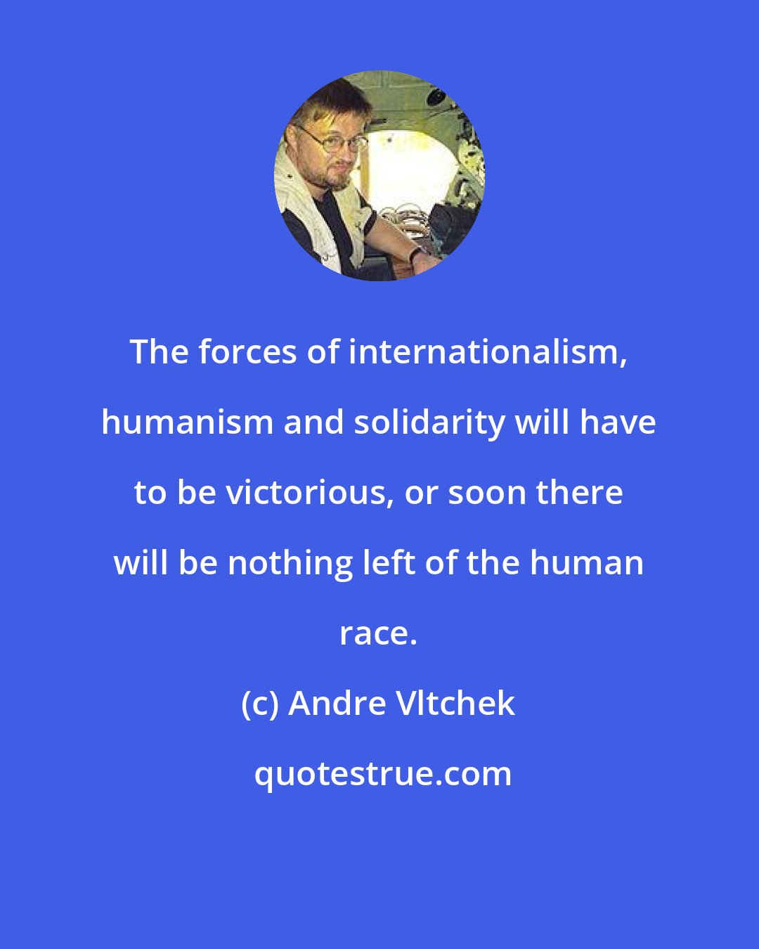 Andre Vltchek: The forces of internationalism, humanism and solidarity will have to be victorious, or soon there will be nothing left of the human race.