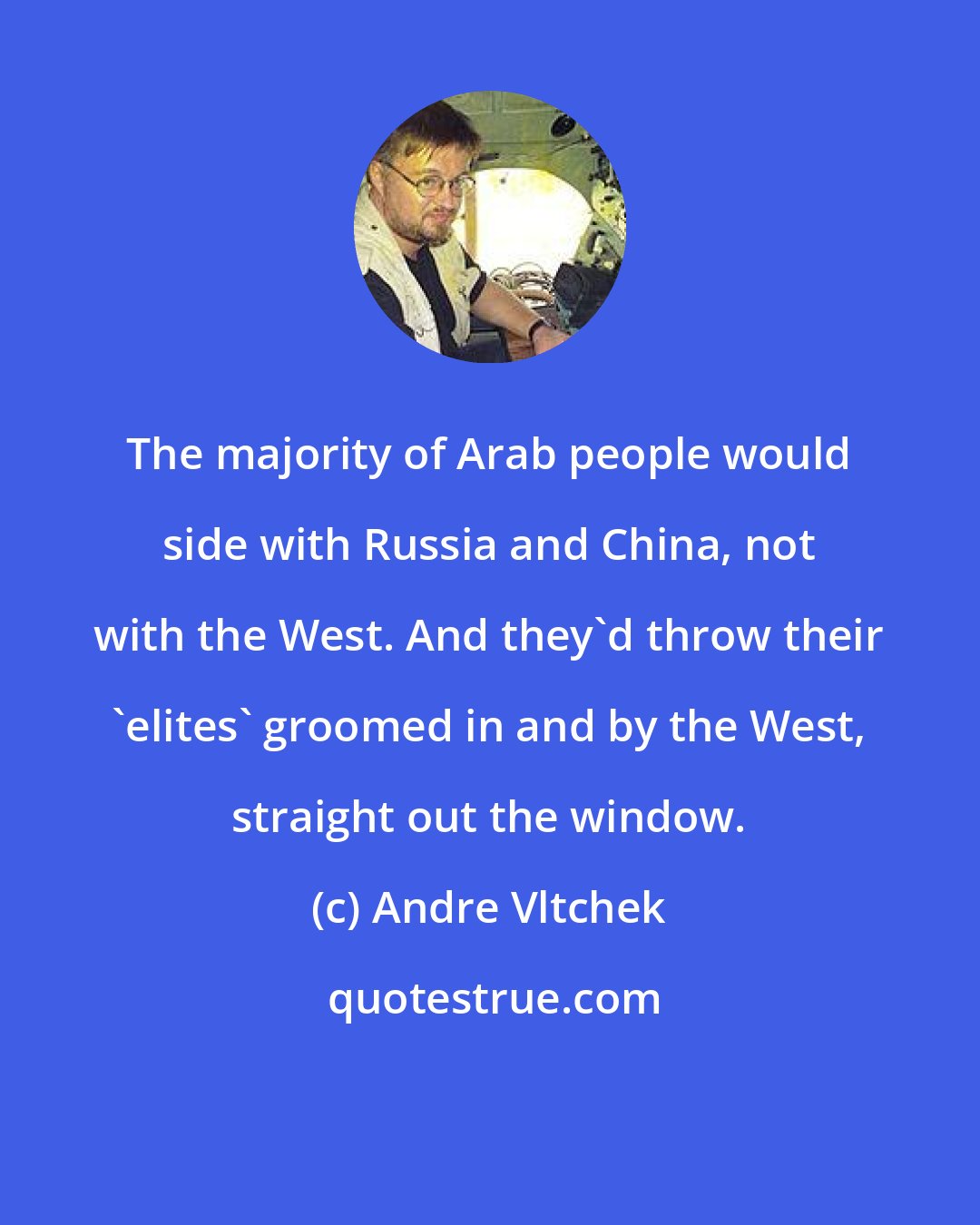 Andre Vltchek: The majority of Arab people would side with Russia and China, not with the West. And they'd throw their 'elites' groomed in and by the West, straight out the window.