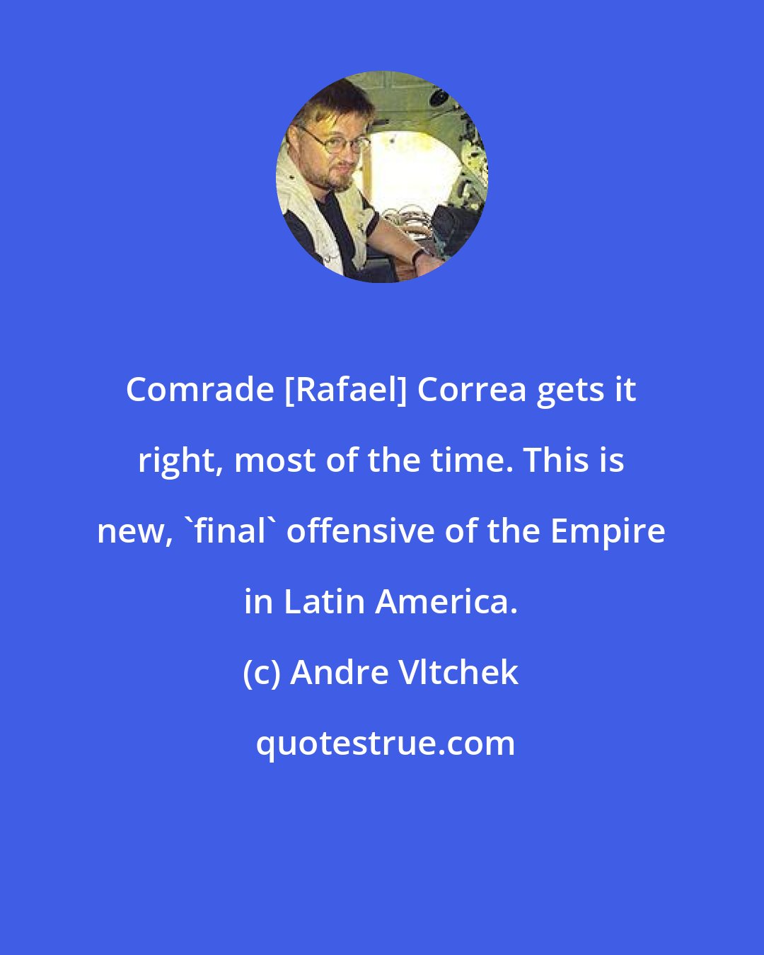 Andre Vltchek: Comrade [Rafael] Correa gets it right, most of the time. This is new, 'final' offensive of the Empire in Latin America.