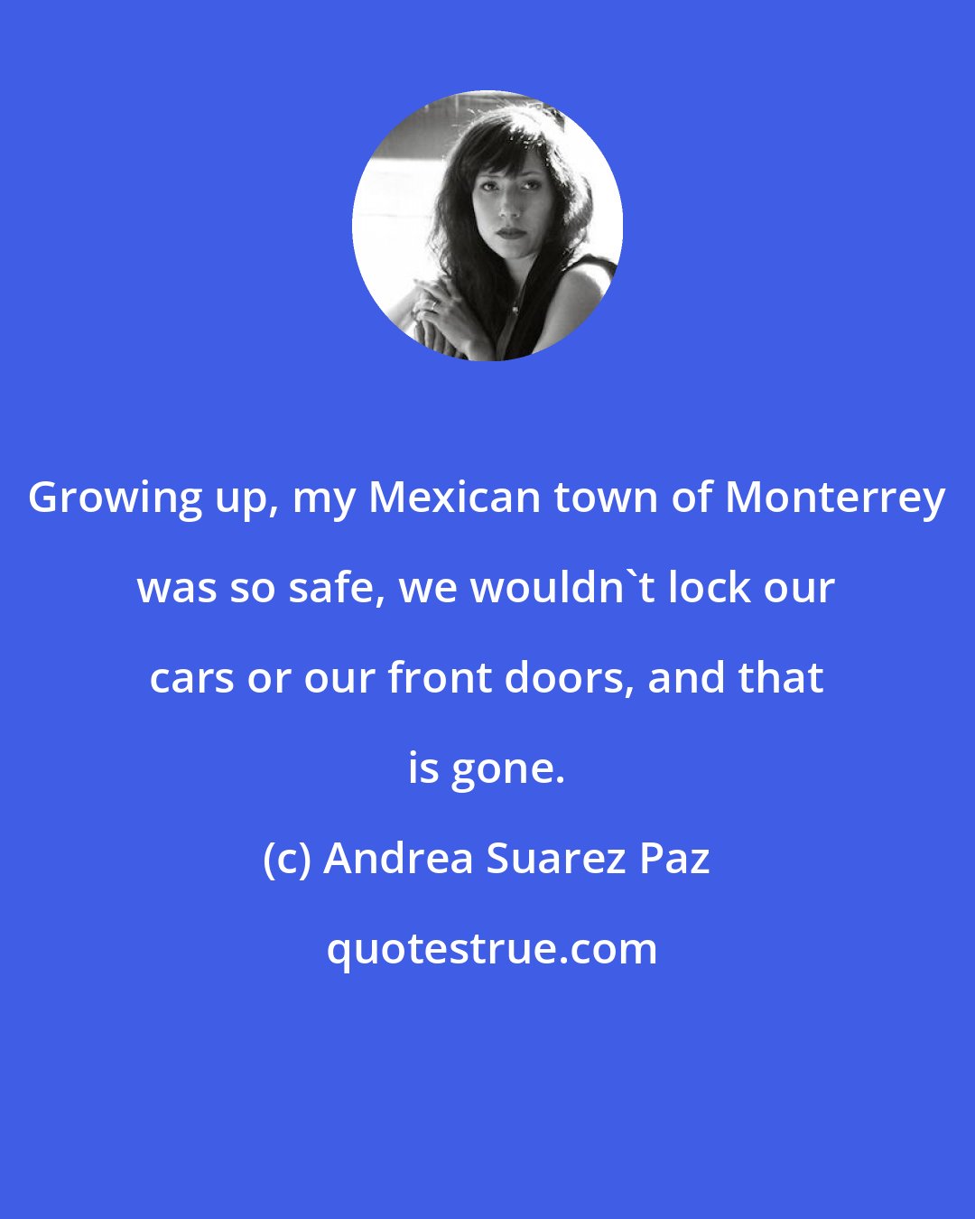 Andrea Suarez Paz: Growing up, my Mexican town of Monterrey was so safe, we wouldn't lock our cars or our front doors, and that is gone.