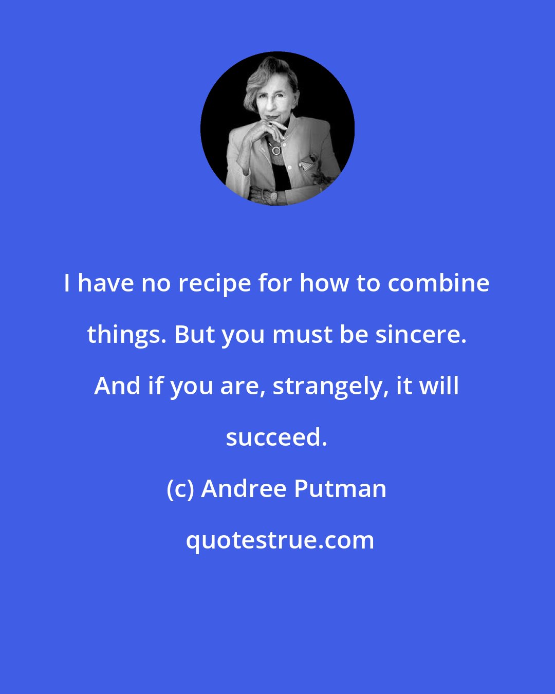 Andree Putman: I have no recipe for how to combine things. But you must be sincere. And if you are, strangely, it will succeed.