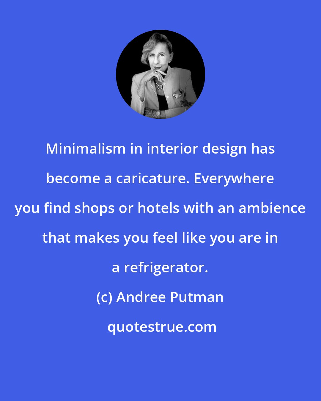 Andree Putman: Minimalism in interior design has become a caricature. Everywhere you find shops or hotels with an ambience that makes you feel like you are in a refrigerator.