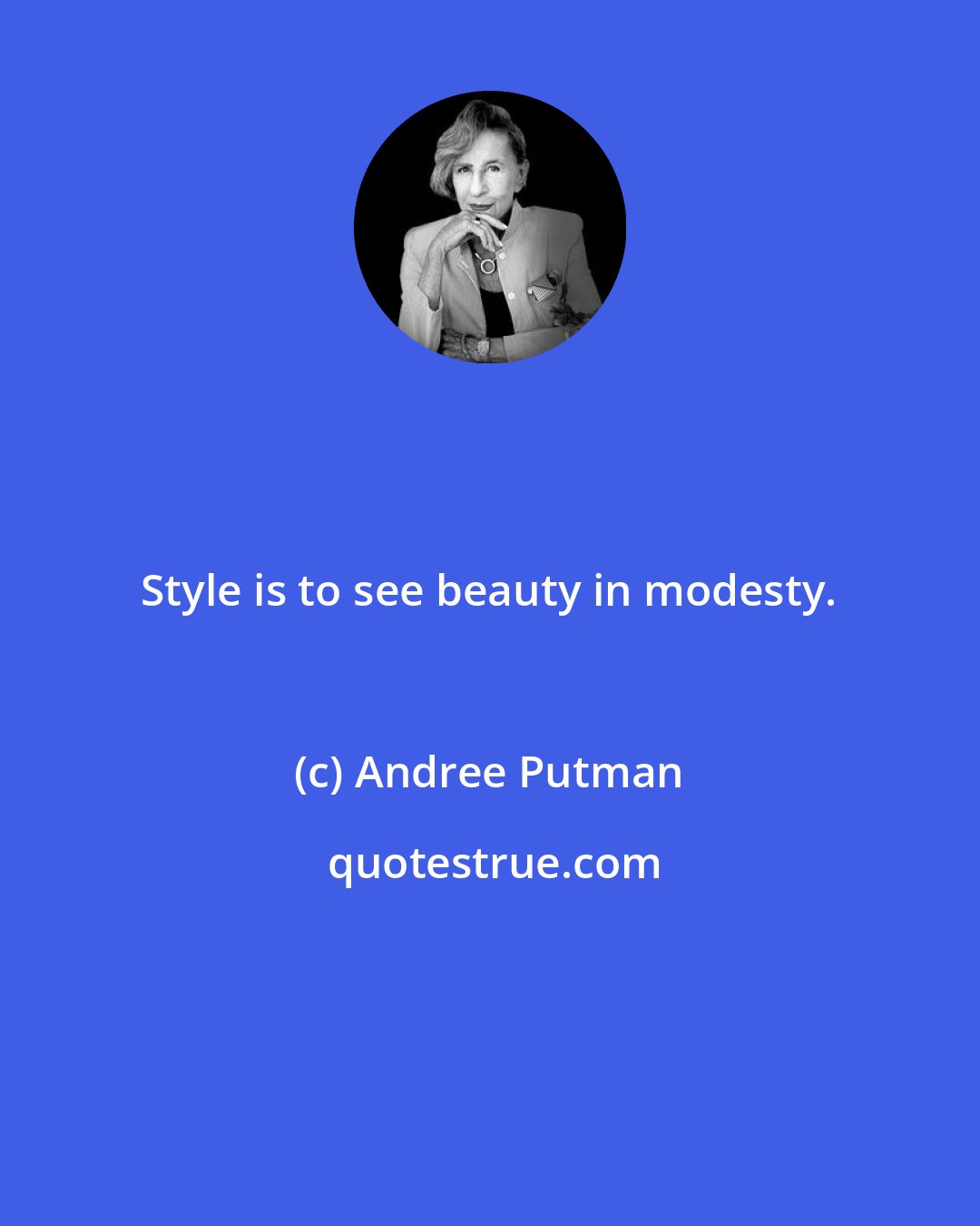 Andree Putman: Style is to see beauty in modesty.