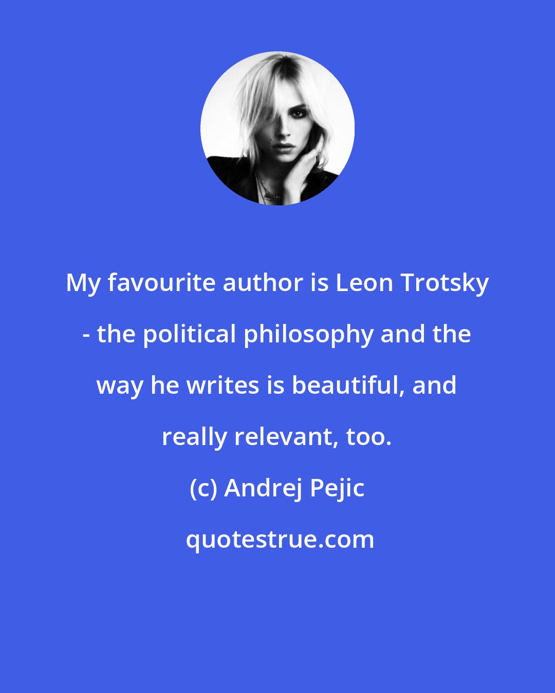 Andrej Pejic: My favourite author is Leon Trotsky - the political philosophy and the way he writes is beautiful, and really relevant, too.