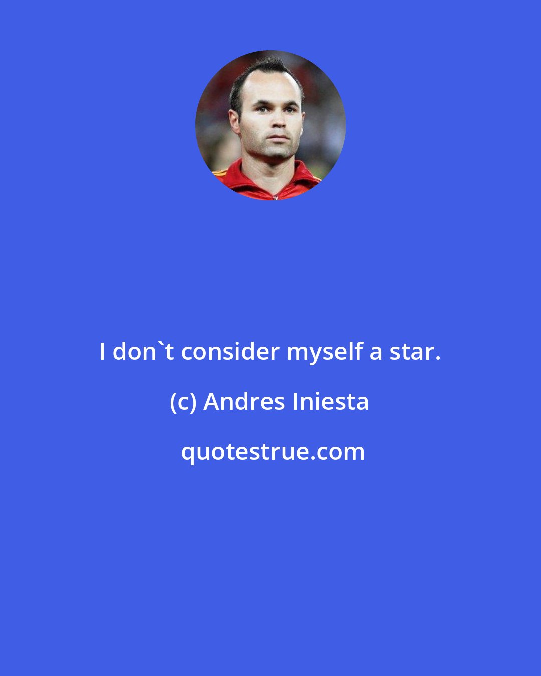 Andres Iniesta: I don't consider myself a star.