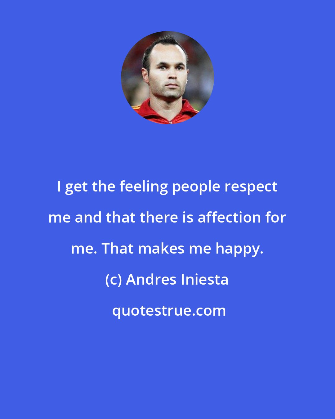 Andres Iniesta: I get the feeling people respect me and that there is affection for me. That makes me happy.