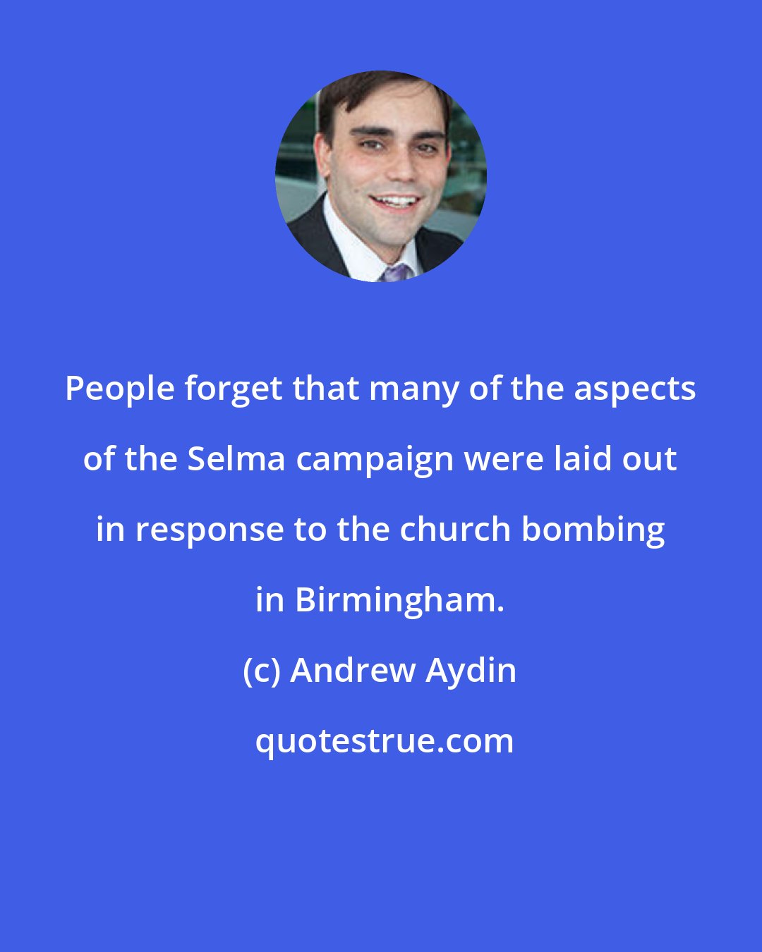 Andrew Aydin: People forget that many of the aspects of the Selma campaign were laid out in response to the church bombing in Birmingham.