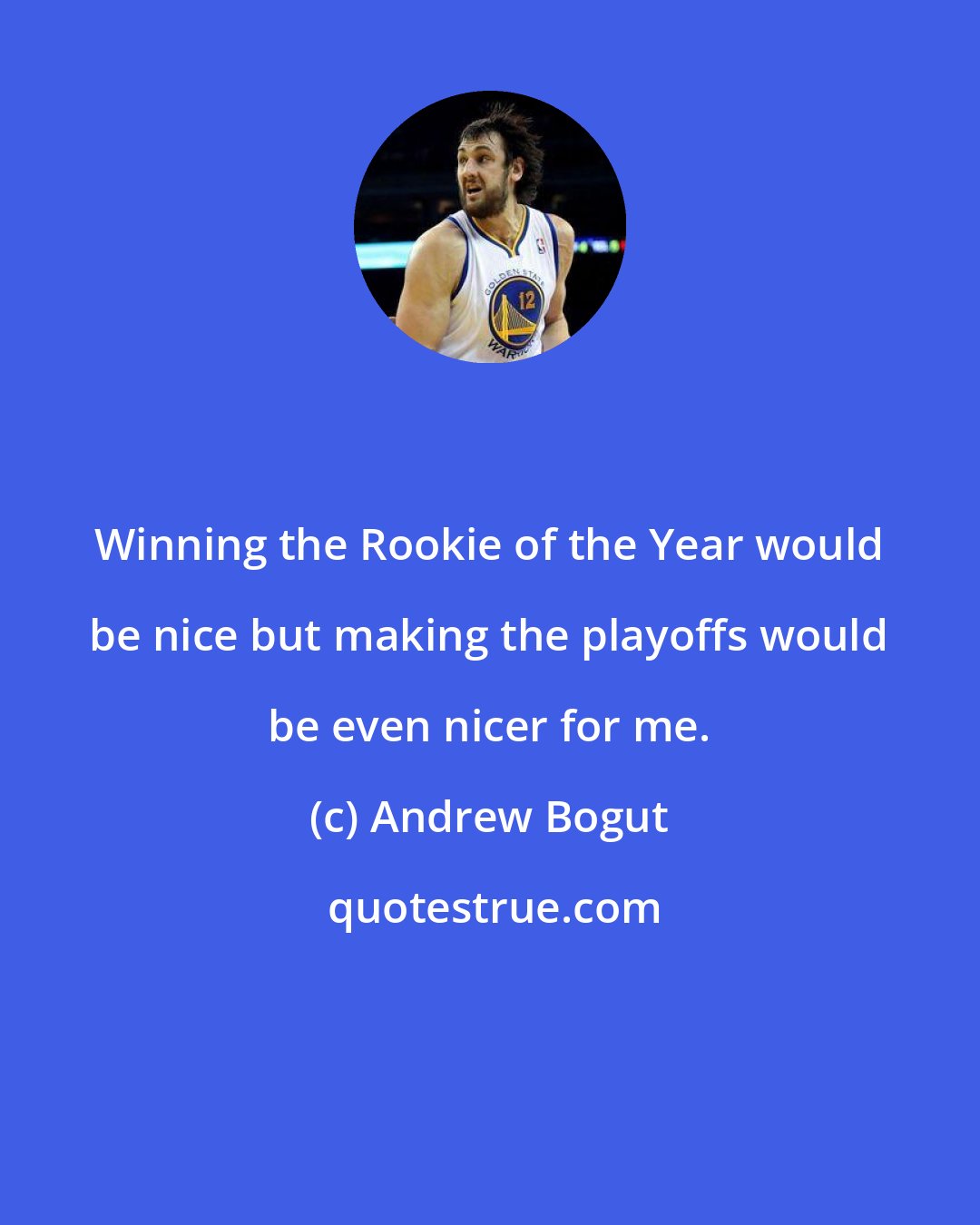 Andrew Bogut: Winning the Rookie of the Year would be nice but making the playoffs would be even nicer for me.