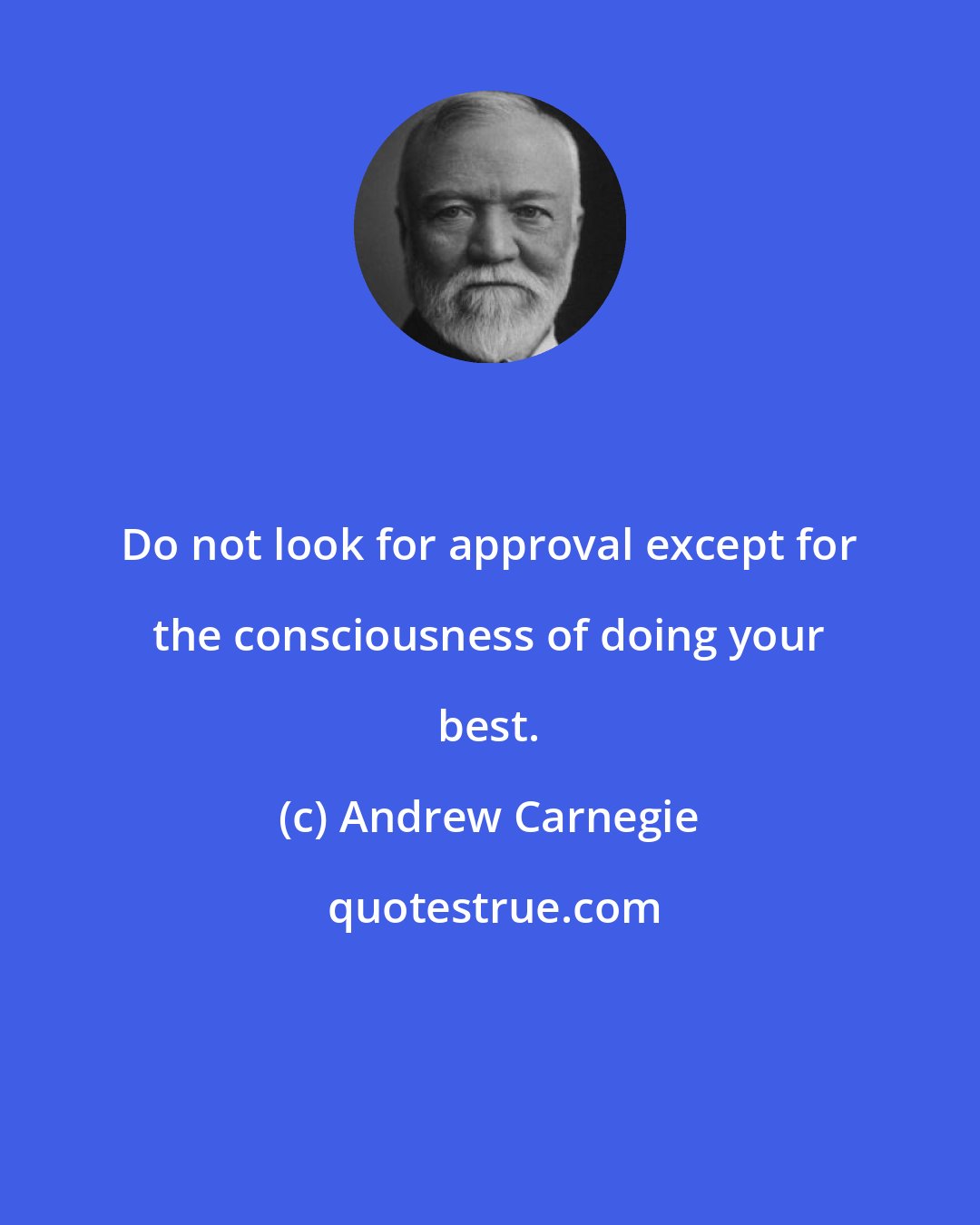 Andrew Carnegie: Do not look for approval except for the consciousness of doing your best.