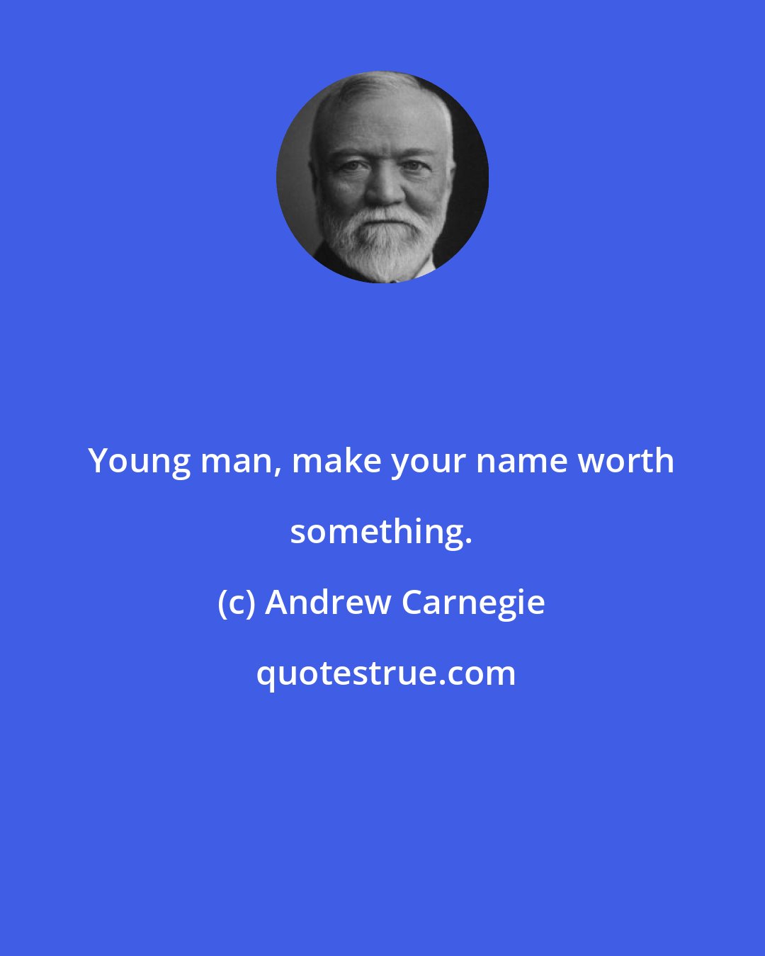 Andrew Carnegie: Young man, make your name worth something.