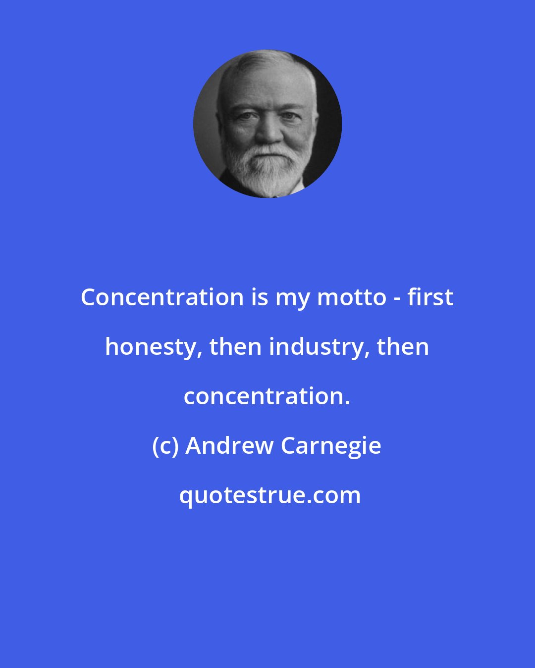 Andrew Carnegie: Concentration is my motto - first honesty, then industry, then concentration.