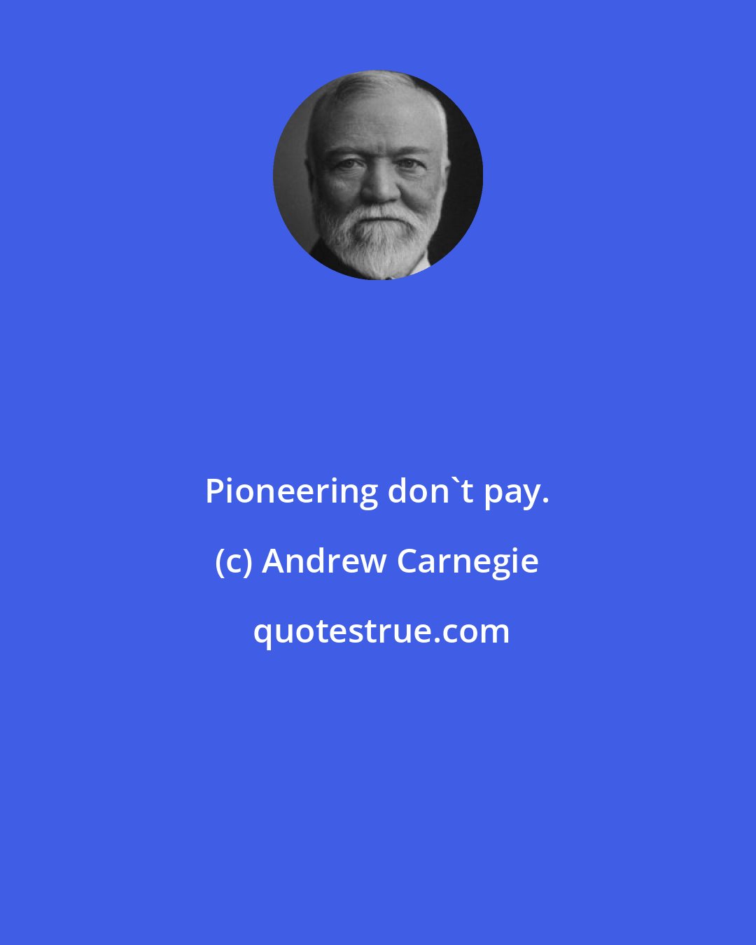 Andrew Carnegie: Pioneering don't pay.