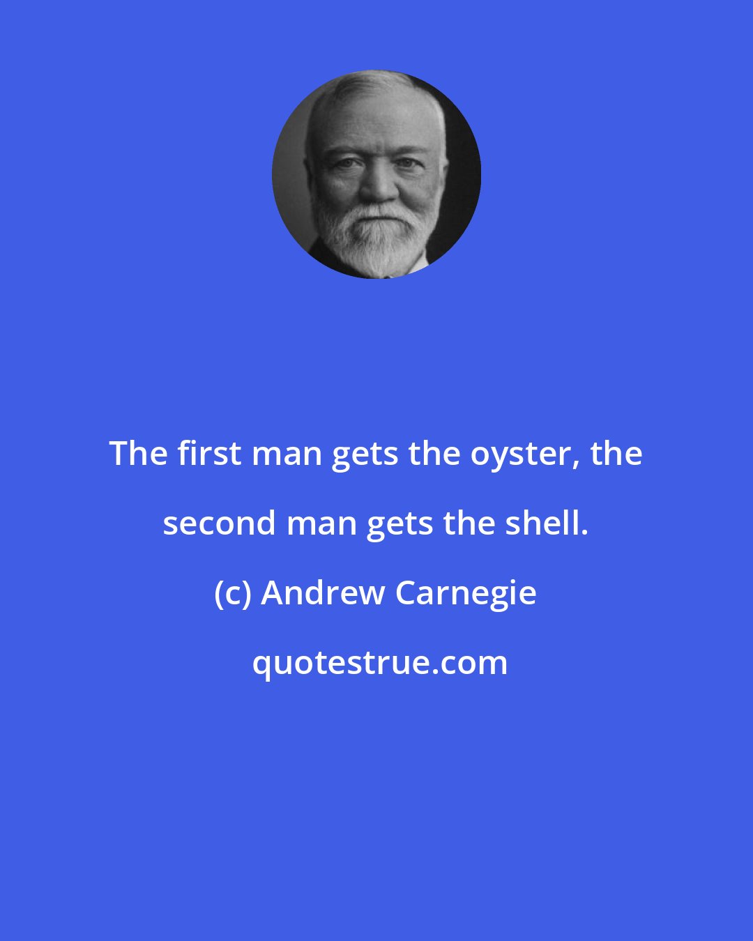 Andrew Carnegie: The first man gets the oyster, the second man gets the shell.