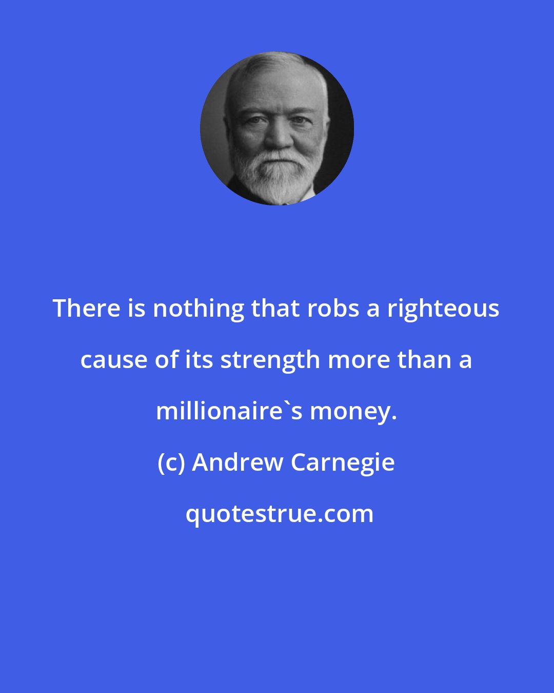 Andrew Carnegie: There is nothing that robs a righteous cause of its strength more than a millionaire's money.