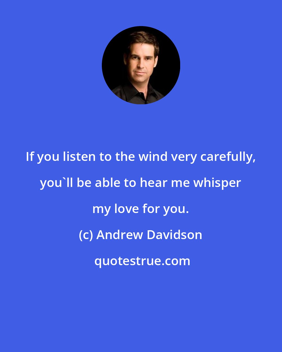 Andrew Davidson: If you listen to the wind very carefully, you'll be able to hear me whisper my love for you.