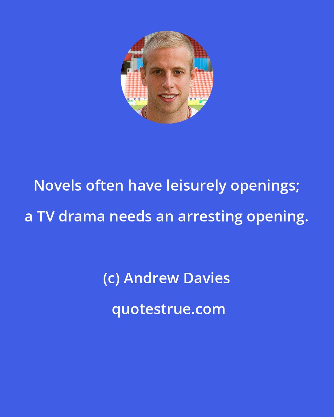 Andrew Davies: Novels often have leisurely openings; a TV drama needs an arresting opening.