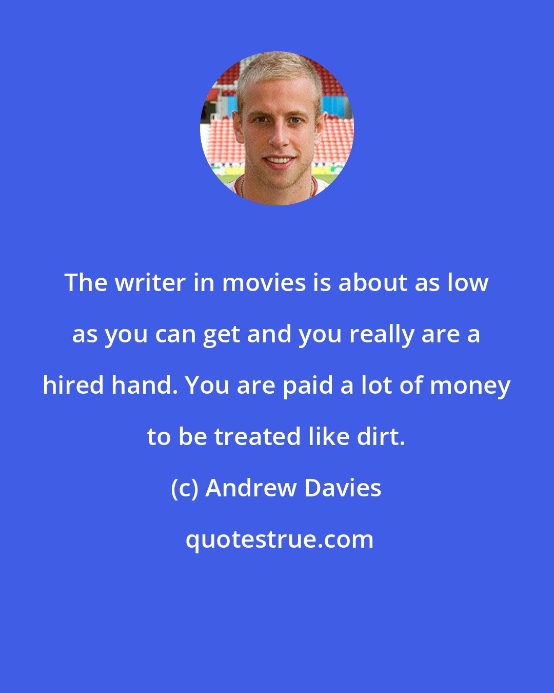 Andrew Davies: The writer in movies is about as low as you can get and you really are a hired hand. You are paid a lot of money to be treated like dirt.