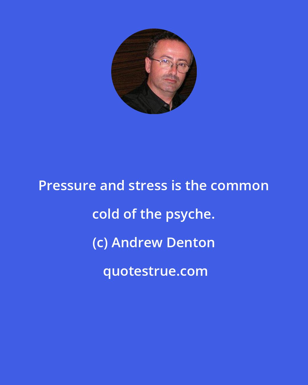 Andrew Denton: Pressure and stress is the common cold of the psyche.