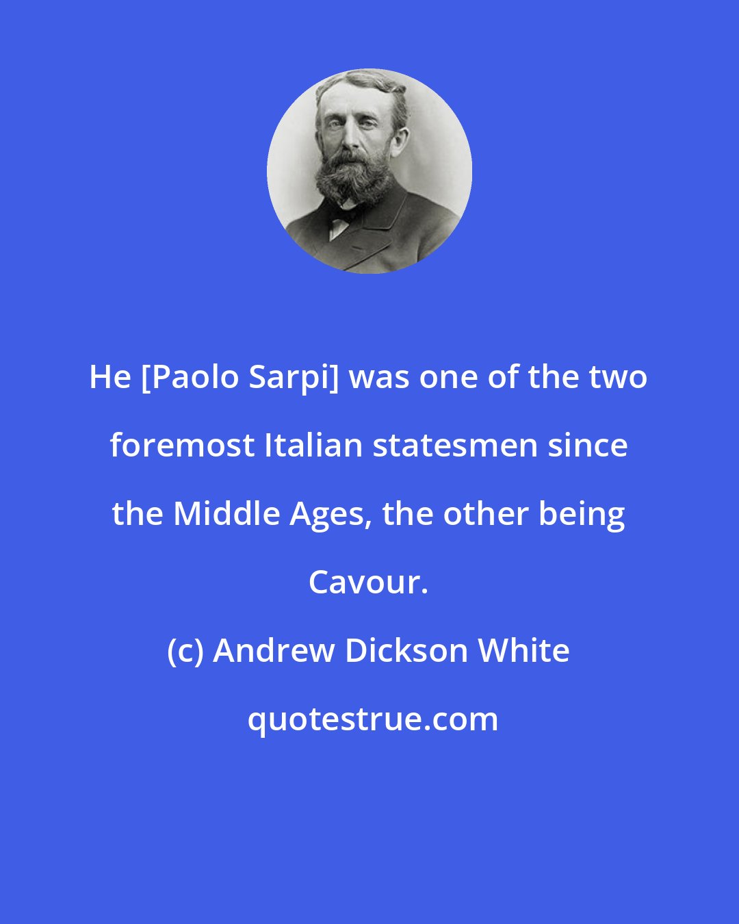 Andrew Dickson White: He [Paolo Sarpi] was one of the two foremost Italian statesmen since the Middle Ages, the other being Cavour.