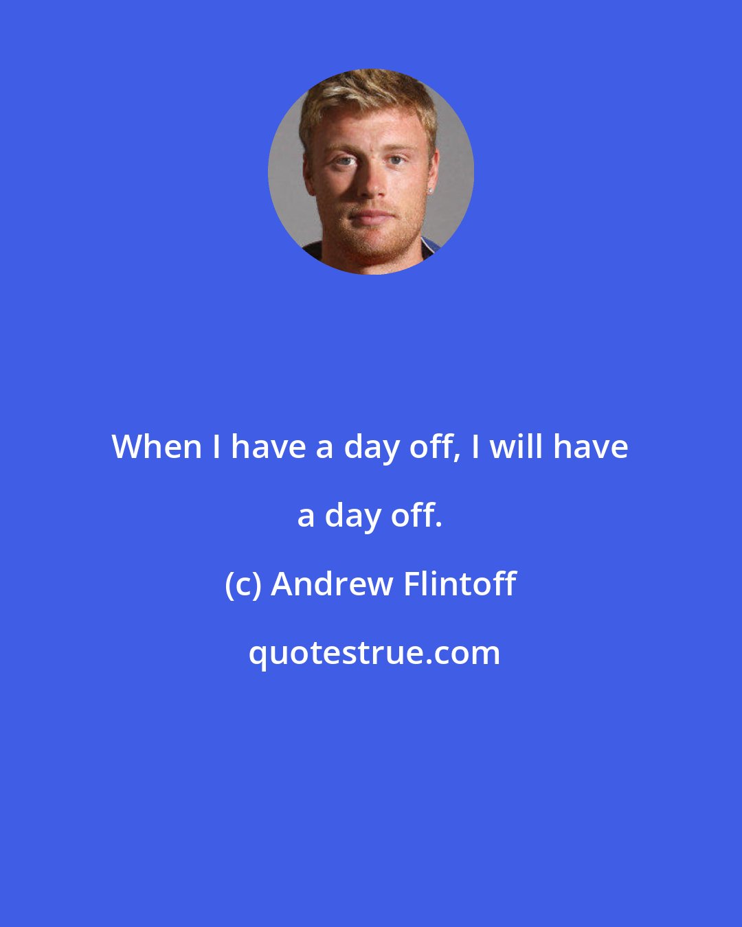 Andrew Flintoff: When I have a day off, I will have a day off.