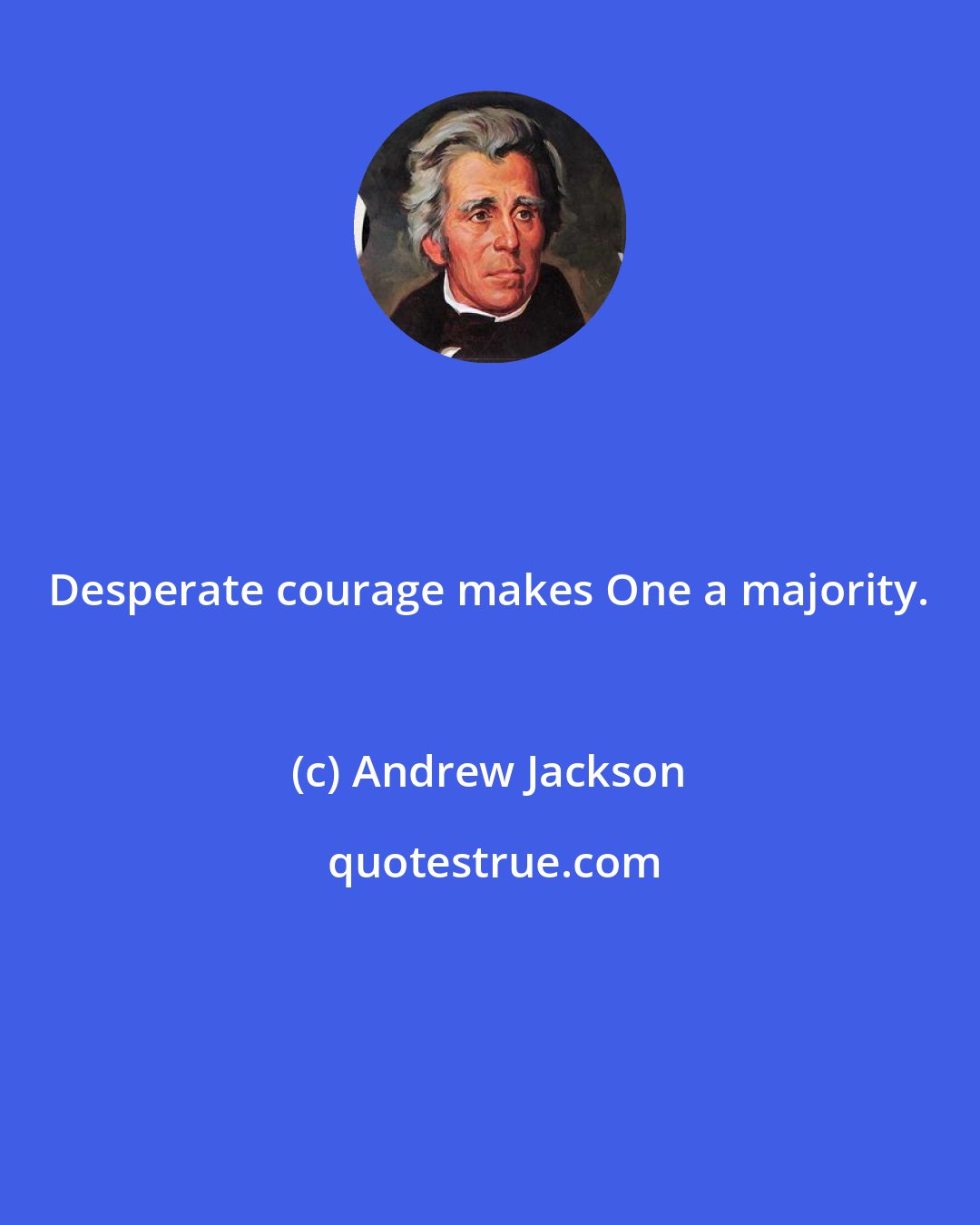 Andrew Jackson: Desperate courage makes One a majority.