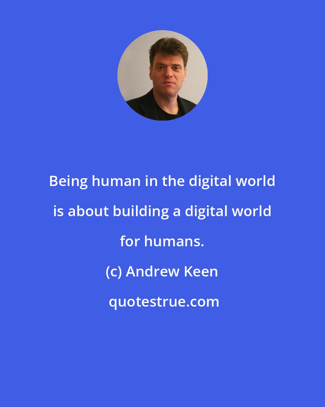 Andrew Keen: Being human in the digital world is about building a digital world for humans.