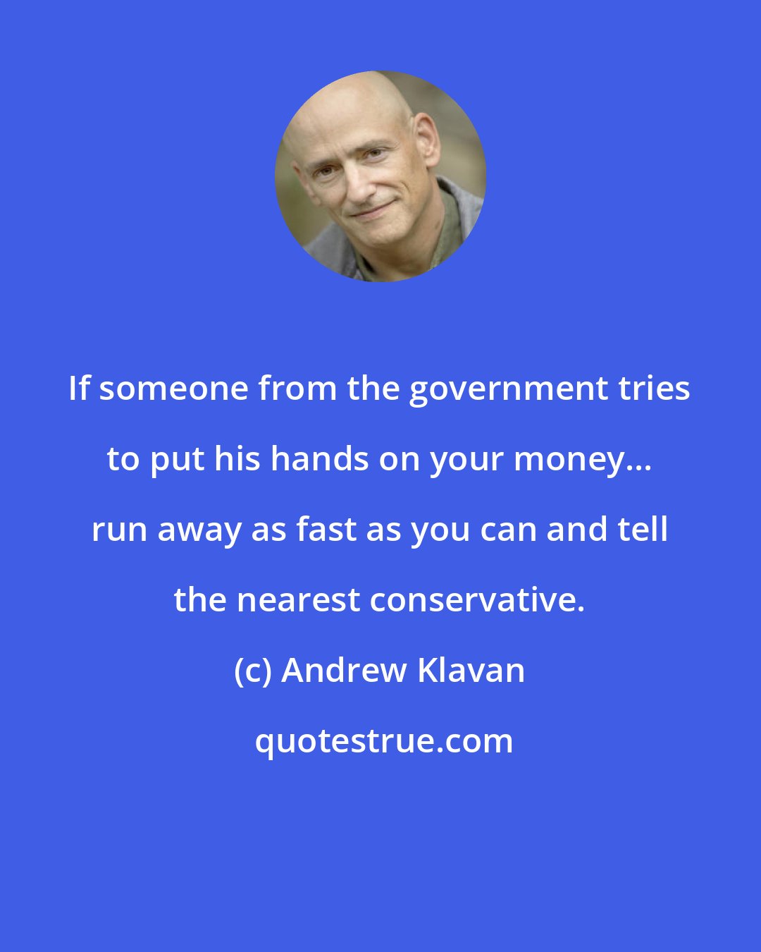 Andrew Klavan: If someone from the government tries to put his hands on your money... run away as fast as you can and tell the nearest conservative.