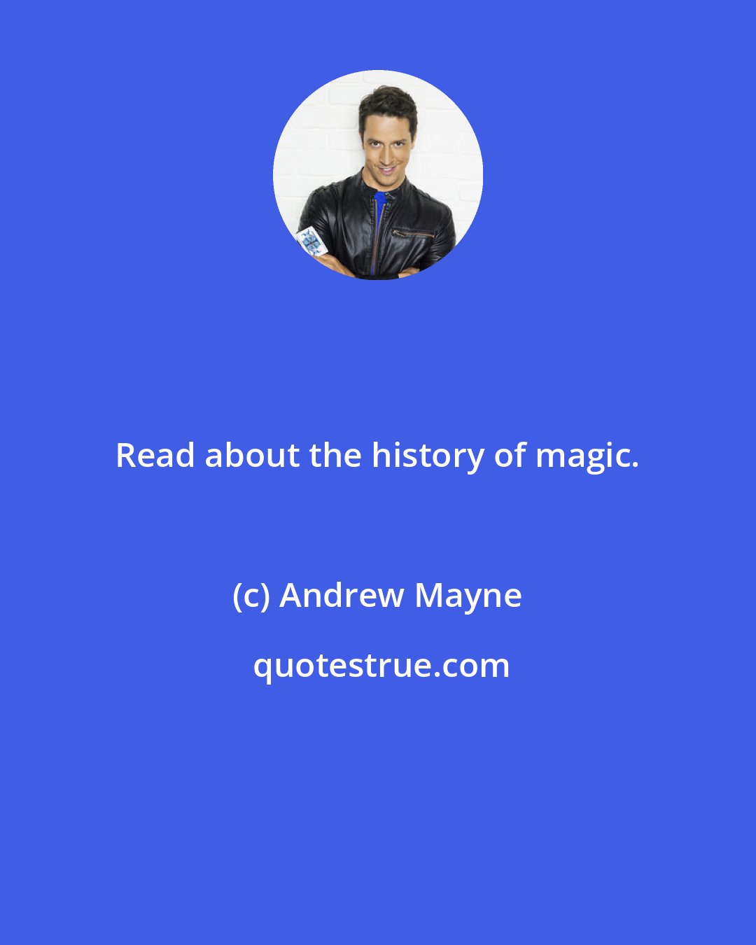 Andrew Mayne: Read about the history of magic.