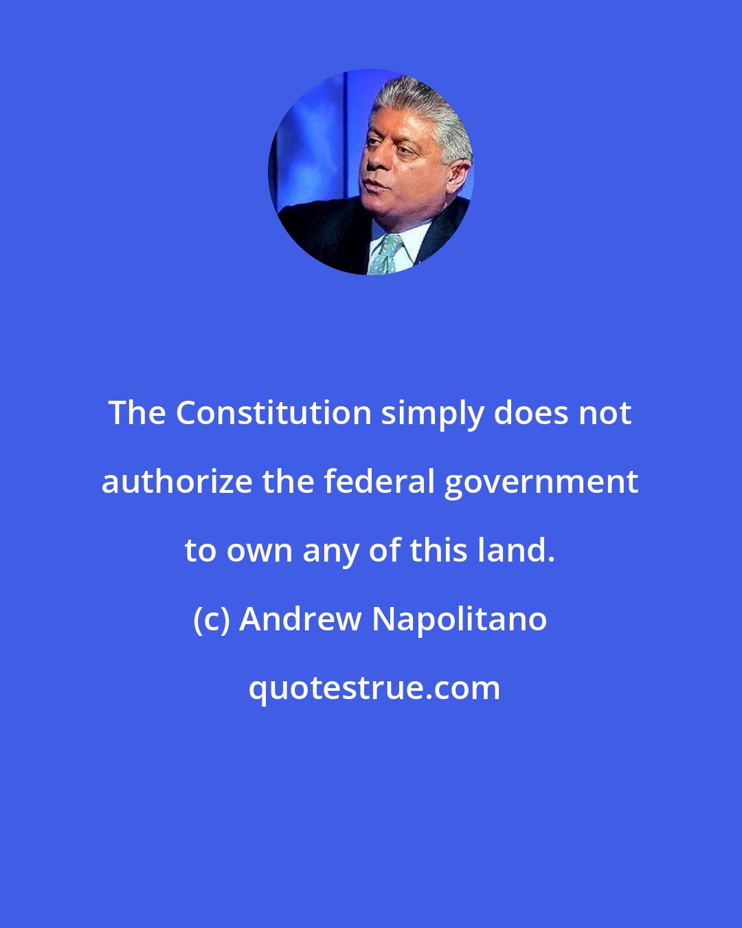 Andrew Napolitano: The Constitution simply does not authorize the federal government to own any of this land.