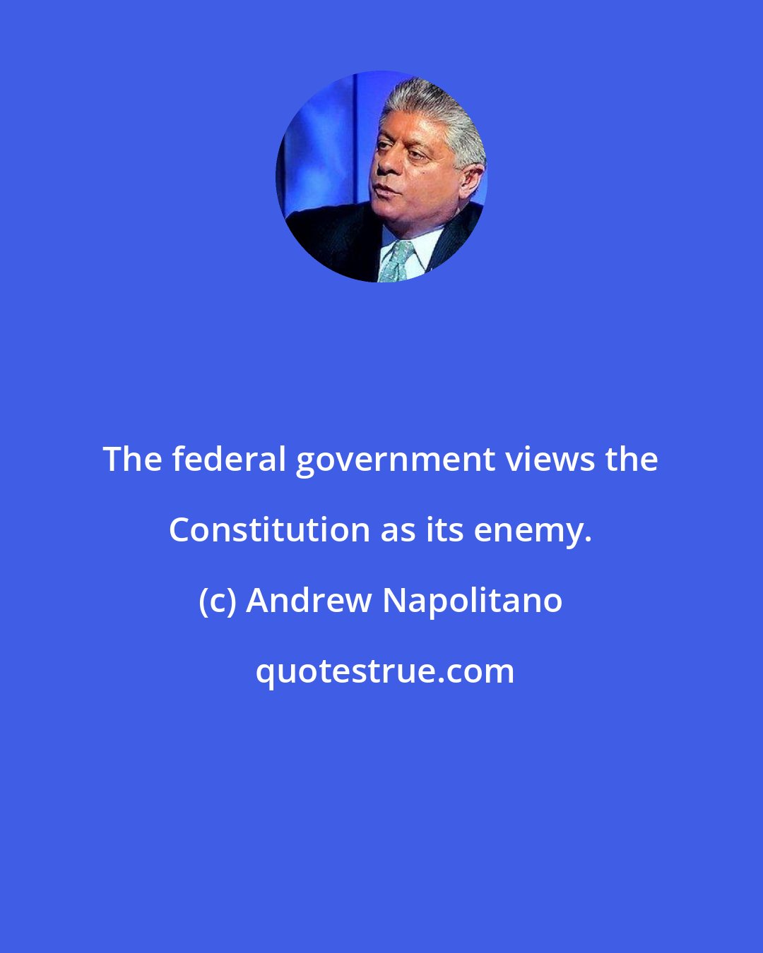 Andrew Napolitano: The federal government views the Constitution as its enemy.