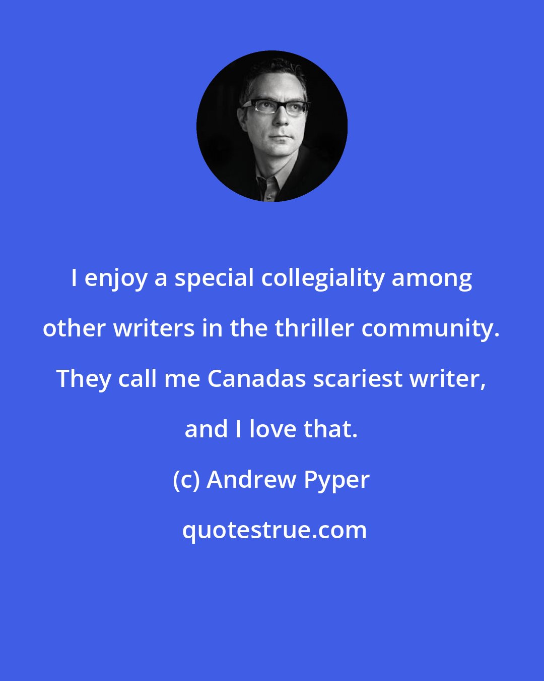 Andrew Pyper: I enjoy a special collegiality among other writers in the thriller community. They call me Canadas scariest writer, and I love that.