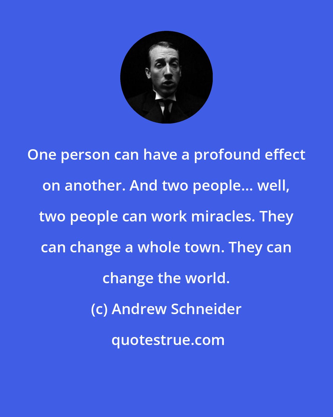 Andrew Schneider: One person can have a profound effect on another. And two people... well, two people can work miracles. They can change a whole town. They can change the world.