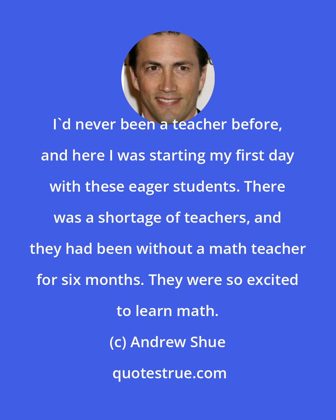 Andrew Shue: I'd never been a teacher before, and here I was starting my first day with these eager students. There was a shortage of teachers, and they had been without a math teacher for six months. They were so excited to learn math.