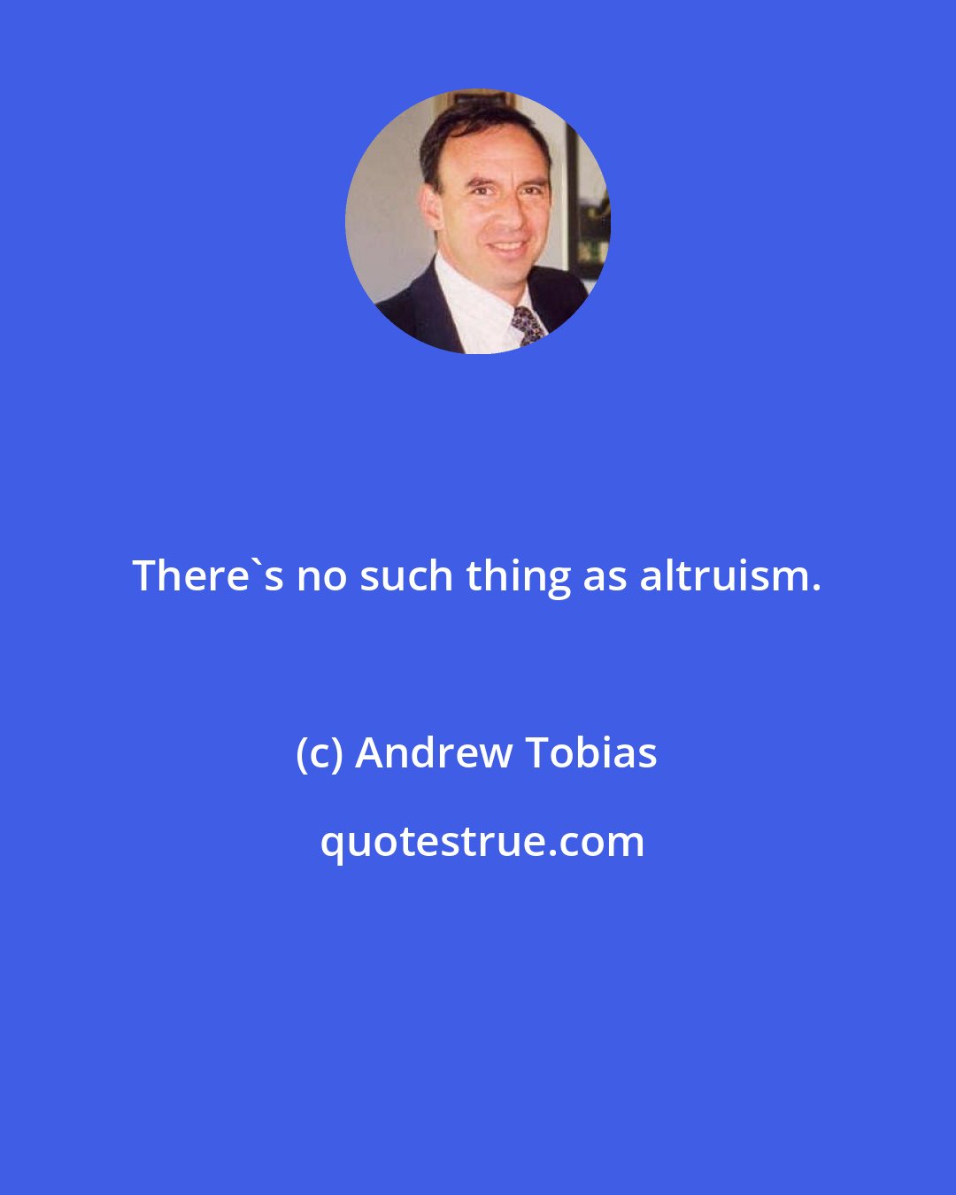 Andrew Tobias: There's no such thing as altruism.