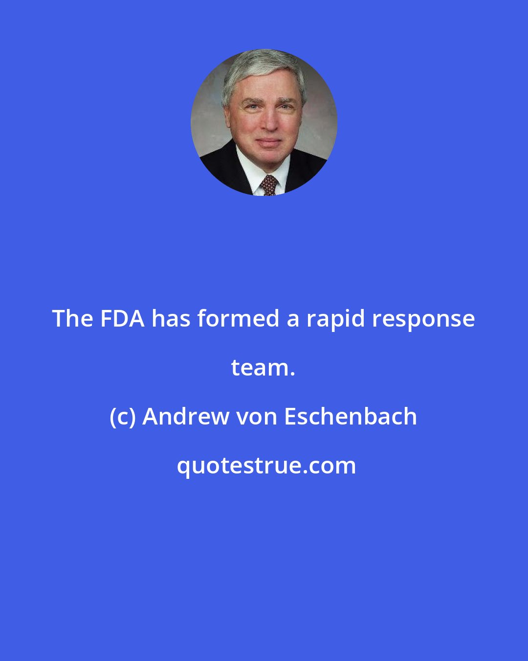 Andrew von Eschenbach: The FDA has formed a rapid response team.