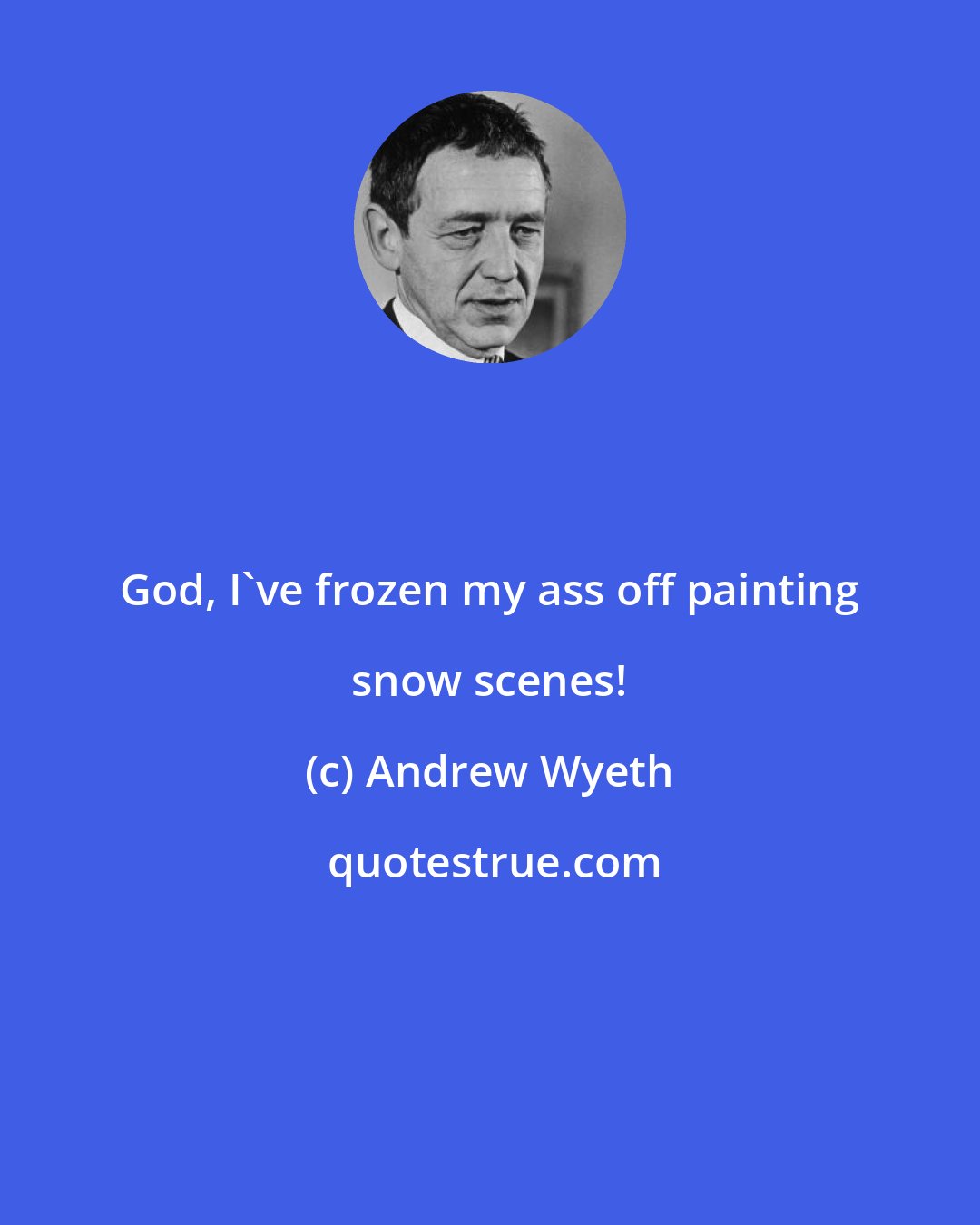 Andrew Wyeth: God, I've frozen my ass off painting snow scenes!