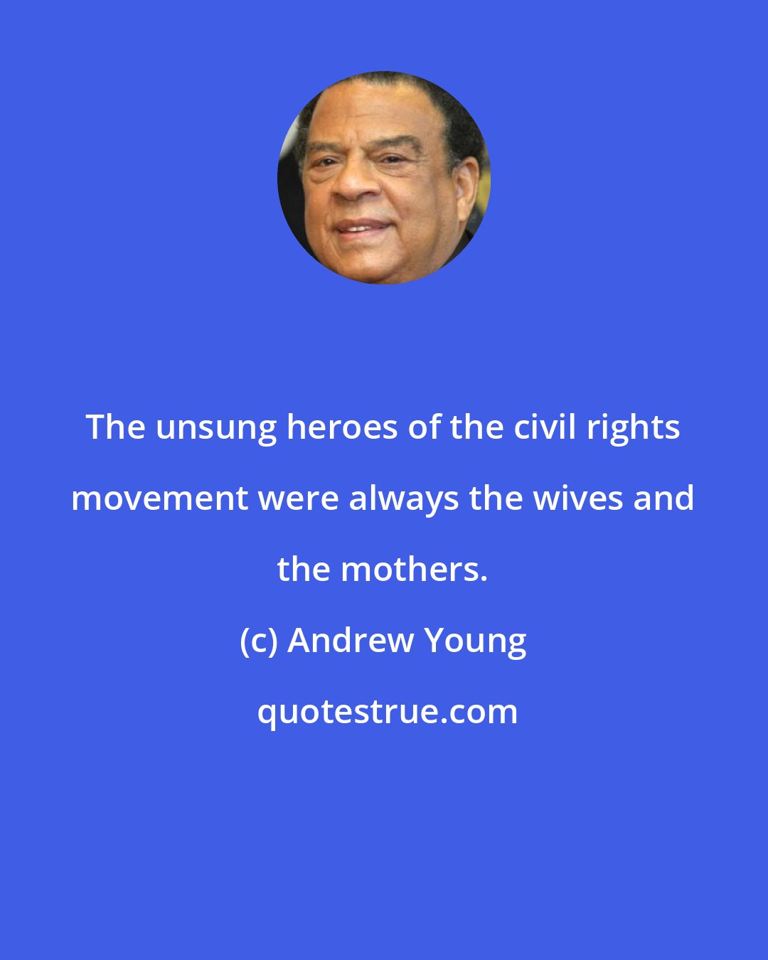 Andrew Young: The unsung heroes of the civil rights movement were always the wives and the mothers.