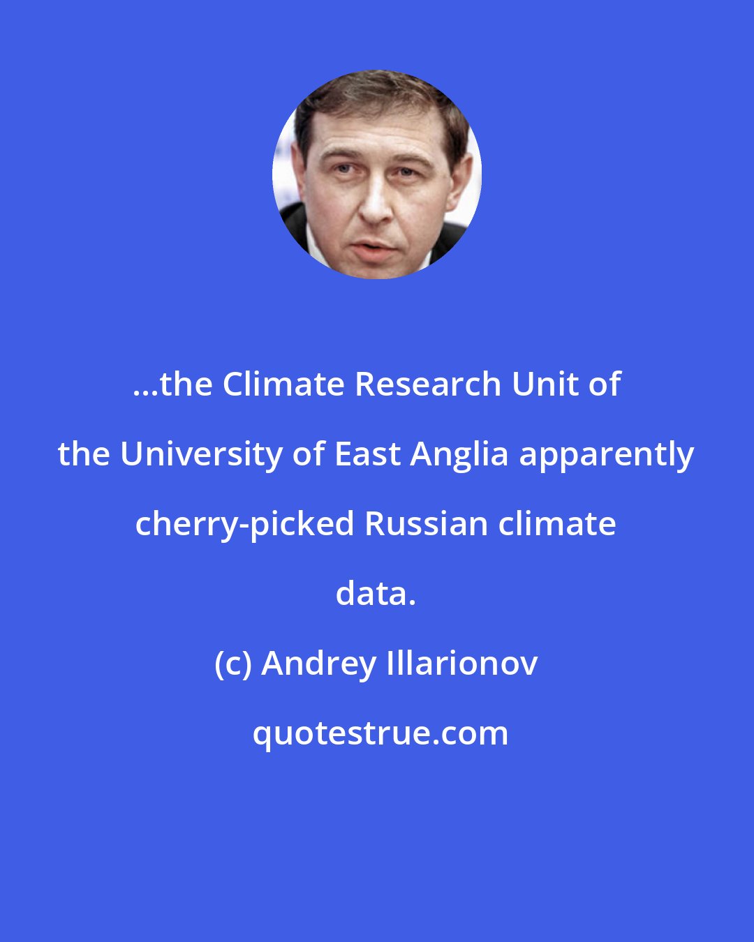 Andrey Illarionov: ...the Climate Research Unit of the University of East Anglia apparently cherry-picked Russian climate data.